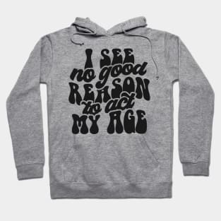 I See No Reason To Act My Age Hoodie